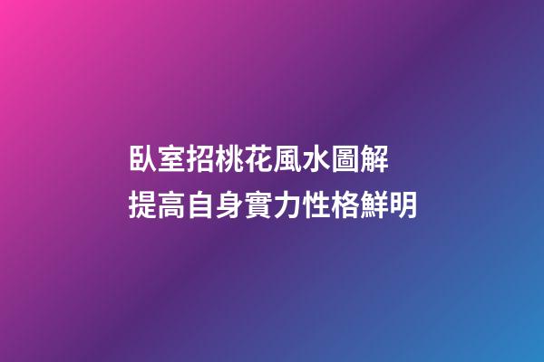 臥室招桃花風水圖解 提高自身實力性格鮮明